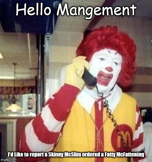 Ronald McDonald Temp | Hello Mangement; I'd Like to report a Skinny McSlim ordered a Fatty McFattening | image tagged in ronald mcdonald temp | made w/ Imgflip meme maker