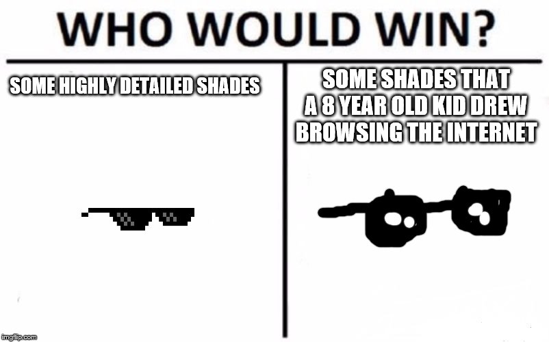 Who Would Win? | SOME SHADES THAT A 8 YEAR OLD KID DREW BROWSING THE INTERNET; SOME HIGHLY DETAILED SHADES | image tagged in memes,who would win | made w/ Imgflip meme maker