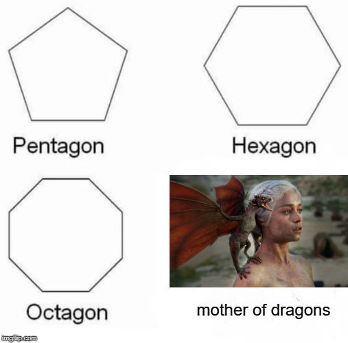 Pentagon Hexagon Octagon Meme | mother of dragons | image tagged in memes,pentagon hexagon octagon,funny,mother of dragons | made w/ Imgflip meme maker