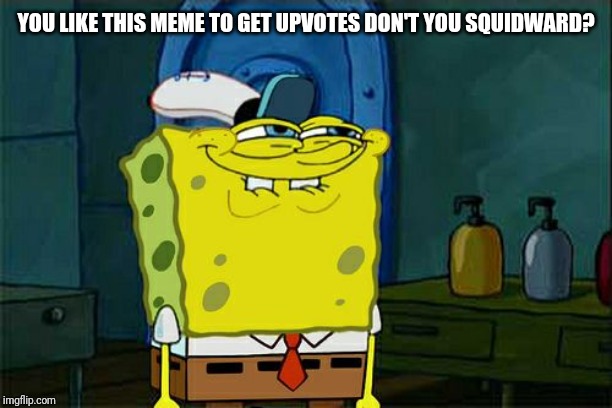 Don't You Squidward | YOU LIKE THIS MEME TO GET UPVOTES DON'T YOU SQUIDWARD? | image tagged in memes,dont you squidward | made w/ Imgflip meme maker