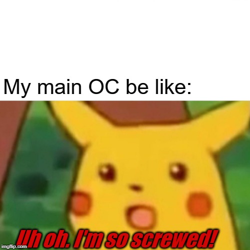 Surprised Pikachu Meme | My main OC be like: Uh oh. I'm so screwed! | image tagged in memes,surprised pikachu | made w/ Imgflip meme maker