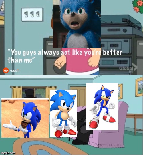 Movie Sonic: You guys always act like you're better than me! Other Sonics: Well, we are! | image tagged in you guys always act like you're better than me,sonic the hedgehog,sonic boom,classic sonic,sonic movie | made w/ Imgflip meme maker