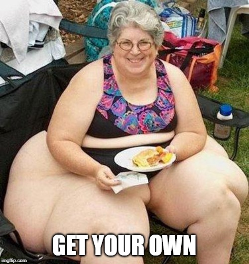 Fat Lady | GET YOUR OWN | image tagged in fat lady | made w/ Imgflip meme maker