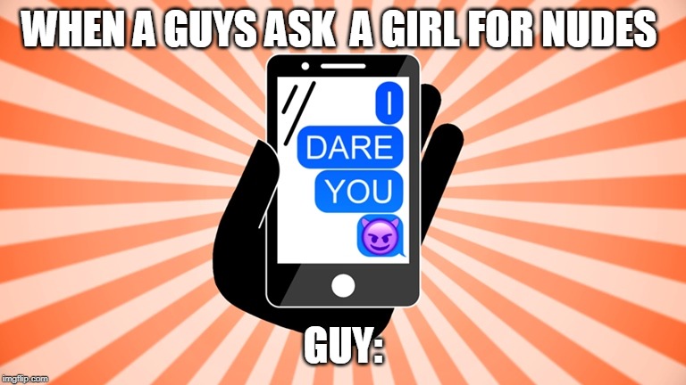 i dare you | WHEN A GUYS ASK  A GIRL FOR NUDES; GUY: | image tagged in disaster girl | made w/ Imgflip meme maker