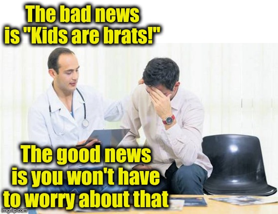 Test results are in |  The bad news is "Kids are brats!"; The good news is you won't have to worry about that | image tagged in doctor,lol | made w/ Imgflip meme maker