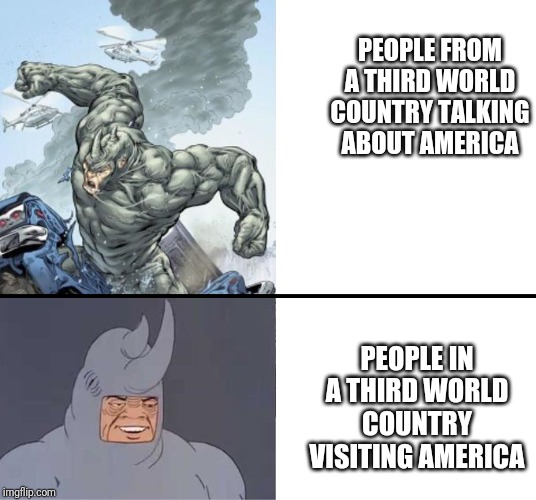 60's Rhino | PEOPLE FROM A THIRD WORLD COUNTRY TALKING ABOUT AMERICA; PEOPLE IN A THIRD WORLD COUNTRY VISITING AMERICA | image tagged in 60's rhino | made w/ Imgflip meme maker