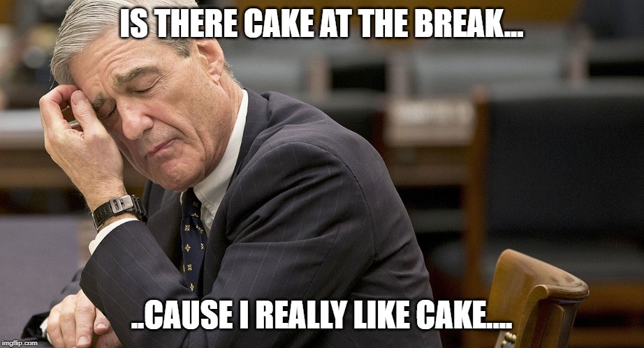 MUELLER | IS THERE CAKE AT THE BREAK... ..CAUSE I REALLY LIKE CAKE.... | image tagged in mueller | made w/ Imgflip meme maker