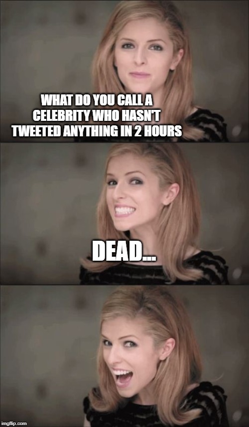 Bad Pun Anna Kendrick Meme | WHAT DO YOU CALL A CELEBRITY WHO HASN'T TWEETED ANYTHING IN 2 HOURS; DEAD... | image tagged in memes,bad pun anna kendrick | made w/ Imgflip meme maker