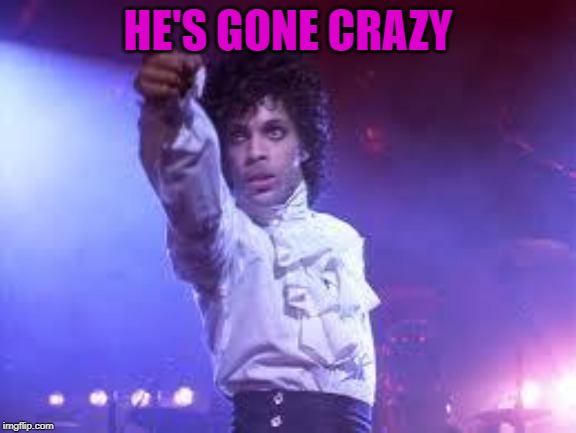 Prince | HE'S GONE CRAZY | image tagged in prince | made w/ Imgflip meme maker
