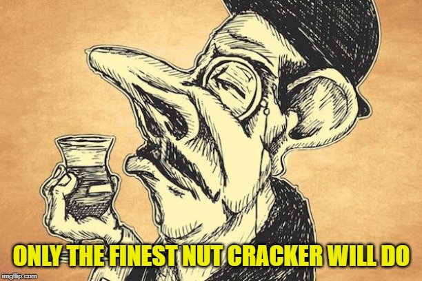 Snobby Pretentious Man | ONLY THE FINEST NUT CRACKER WILL DO | image tagged in snobby pretentious man | made w/ Imgflip meme maker