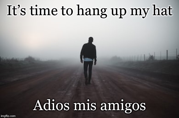 So long, and thanks for all the fish | It’s time to hang up my hat; Adios mis amigos | image tagged in memes,andrewfinlayson | made w/ Imgflip meme maker