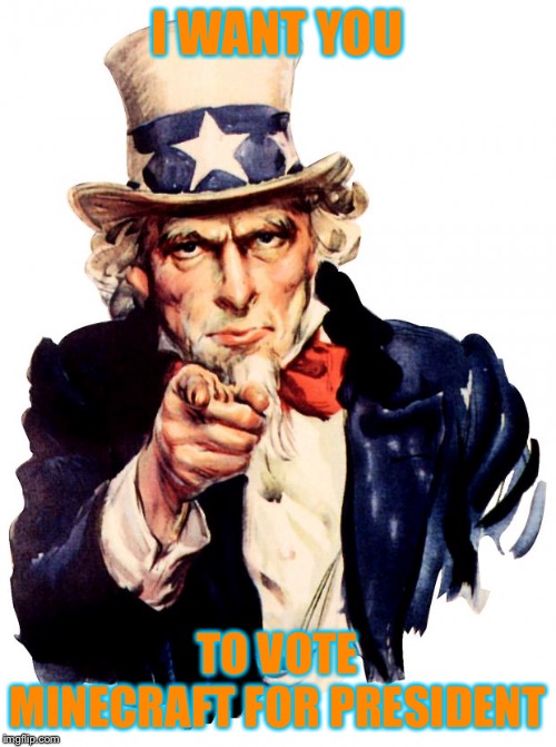 Uncle Sam | I WANT YOU; TO VOTE MINECRAFT FOR PRESIDENT | image tagged in memes,uncle sam | made w/ Imgflip meme maker