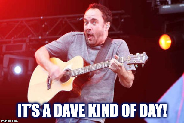 IT’S A DAVE KIND OF DAY! | IT’S A DAVE KIND OF DAY! | image tagged in dave,dave matthews,dave matthews band,guitar,concert,its a dave kind of day | made w/ Imgflip meme maker