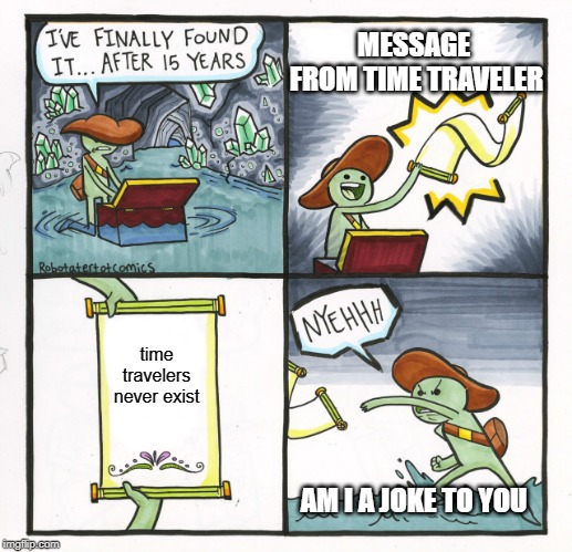 The Scroll Of Truth | MESSAGE 
FROM TIME TRAVELER; time travelers never exist; AM I A JOKE TO YOU | image tagged in memes,the scroll of truth,funny,time travel | made w/ Imgflip meme maker