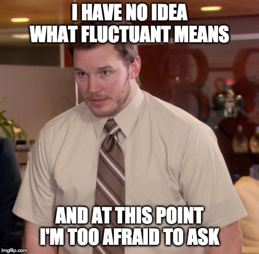 Afraid To Ask Andy Meme | I HAVE NO IDEA WHAT FLUCTUANT MEANS; AND AT THIS POINT I'M TOO AFRAID TO ASK | image tagged in memes,afraid to ask andy,Residency | made w/ Imgflip meme maker