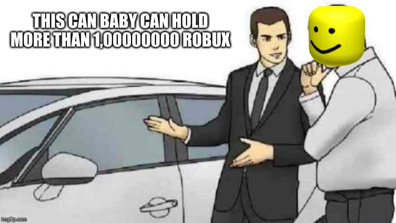 Robux | THIS CAN BABY CAN HOLD MORE THAN 1,00000000 ROBUX | image tagged in memes,car salesman slaps roof of car | made w/ Imgflip meme maker