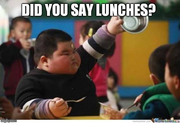 Fat Kid Lunch | DID YOU SAY LUNCHES? | image tagged in fat kid lunch | made w/ Imgflip meme maker