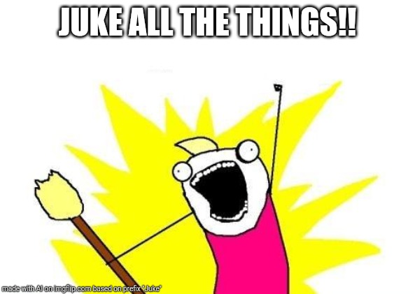 X All The Y | JUKE ALL THE THINGS!! | image tagged in memes,x all the y | made w/ Imgflip meme maker