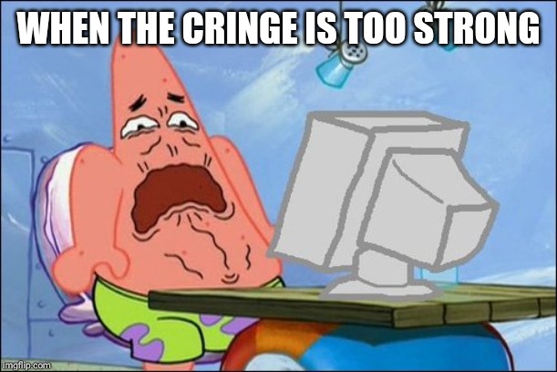 WHEN THE CRINGE IS TOO STRONG | image tagged in patrick star cringing | made w/ Imgflip meme maker