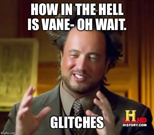Ancient Aliens Meme | HOW IN THE HELL IS VANE- OH WAIT. GLITCHES | image tagged in memes,ancient aliens | made w/ Imgflip meme maker