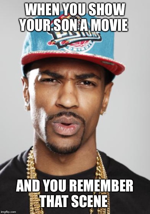 Big Sean Suprised Face  | WHEN YOU SHOW YOUR SON A MOVIE; AND YOU REMEMBER THAT SCENE | image tagged in big sean suprised face | made w/ Imgflip meme maker