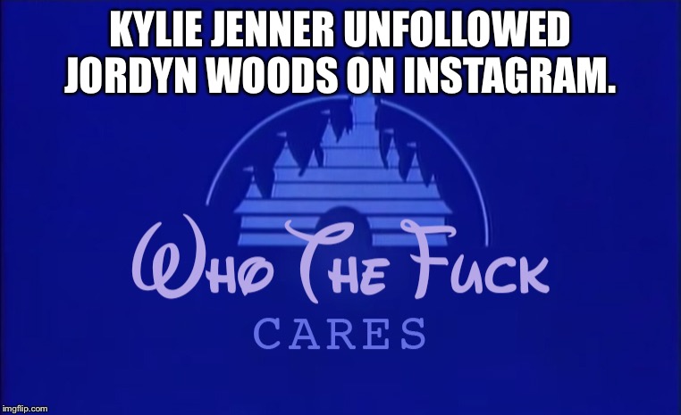 Who cares Kylie? | KYLIE JENNER UNFOLLOWED JORDYN WOODS ON INSTAGRAM. | image tagged in disney who cares,memes,kylie jenner,social media,stupid,internet | made w/ Imgflip meme maker
