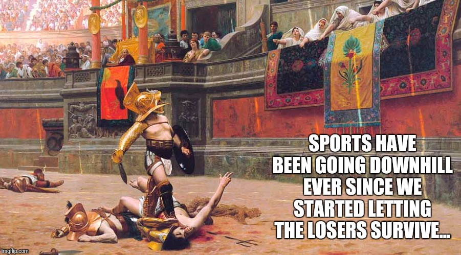 Imagine if you only ever had to watch your team lose once. | SPORTS HAVE BEEN GOING DOWNHILL EVER SINCE WE STARTED LETTING THE LOSERS SURVIVE... | image tagged in sports,gladiator,entertainment | made w/ Imgflip meme maker