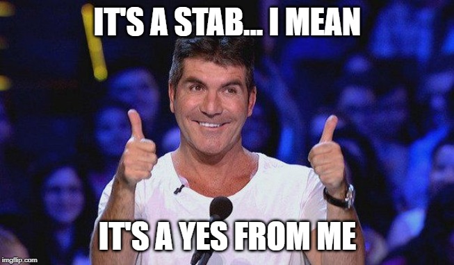 Simon Cowell Approved | IT'S A STAB... I MEAN IT'S A YES FROM ME | image tagged in simon cowell approved | made w/ Imgflip meme maker