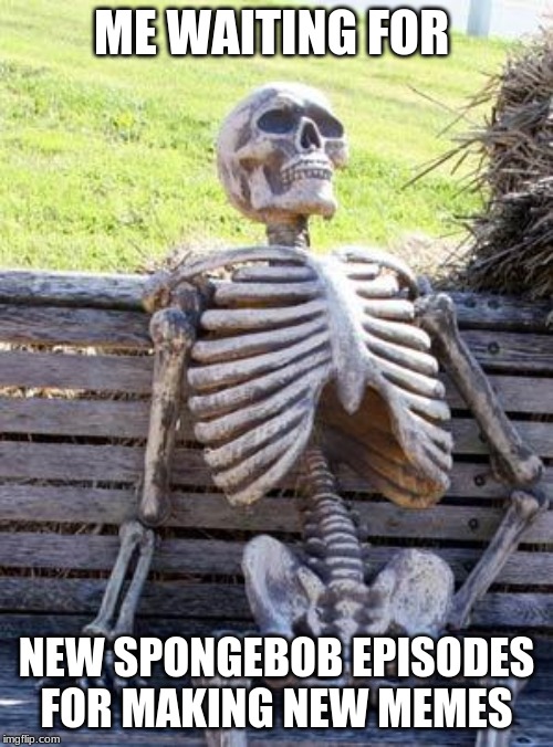 Waiting Skeleton Meme | ME WAITING FOR; NEW SPONGEBOB EPISODES FOR MAKING NEW MEMES | image tagged in memes,waiting skeleton | made w/ Imgflip meme maker