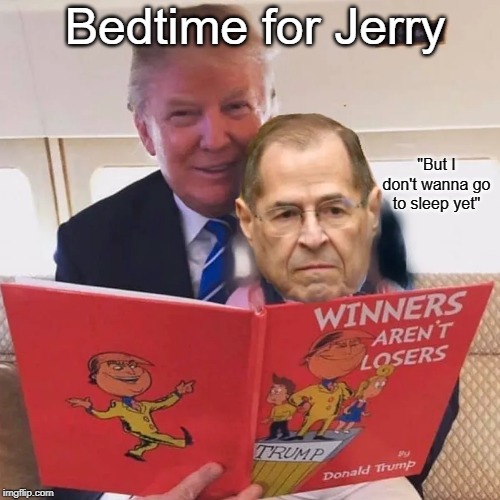 Bedtime for Jerry Nadler | Bedtime for Jerry; "But I don't wanna go to sleep yet" | image tagged in jerry nadler,trump,russia hoax,libtards,democrats,mueller report | made w/ Imgflip meme maker