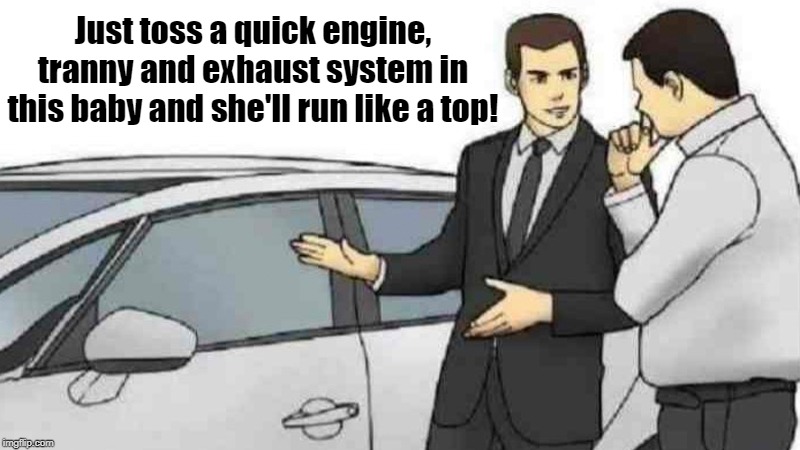 Car Salesman Slaps Roof Of Car | Just toss a quick engine, tranny and exhaust system in this baby and she'll run like a top! | image tagged in memes,car salesman slaps roof of car | made w/ Imgflip meme maker