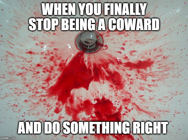WHEN YOU FINALLY STOP BEING A COWARD; AND DO SOMETHING RIGHT | image tagged in dirty joke | made w/ Imgflip meme maker