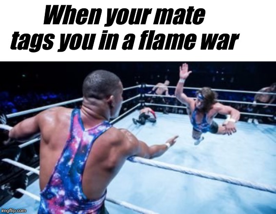 When your mate tags you in a flame war | image tagged in blank white template,wrestling tag team | made w/ Imgflip meme maker