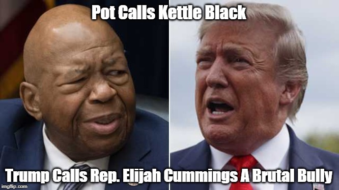 Pot Calls Kettle Black Trump Calls Rep. Elijah Cummings A Brutal Bully | made w/ Imgflip meme maker