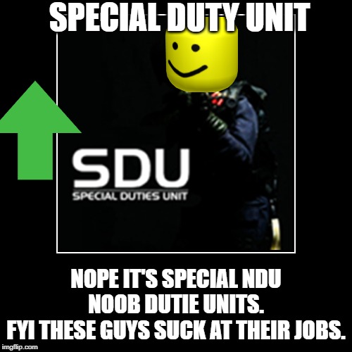 Special Noob unit | SPECIAL DUTY UNIT; NOPE IT'S SPECIAL NDU NOOB DUTIE UNITS.
FYI THESE GUYS SUCK AT THEIR JOBS. | image tagged in special noob unit base/hq is located on the poor and noob island in russia | made w/ Imgflip meme maker