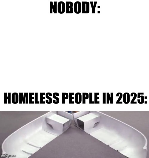 We plan to cut all homeless people in half by 2025. | NOBODY:; HOMELESS PEOPLE IN 2025: | image tagged in blank white template,i sawed this boat in half,homeless | made w/ Imgflip meme maker