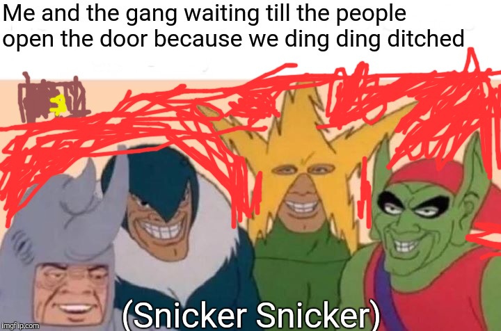 Me And The Boys | Me and the gang waiting till the people open the door because we ding ding ditched; (Snicker Snicker) | image tagged in memes,me and the boys | made w/ Imgflip meme maker