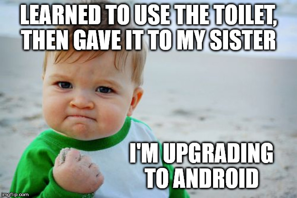 Success Kid Original | LEARNED TO USE THE TOILET, THEN GAVE IT TO MY SISTER; I'M UPGRADING TO ANDROID | image tagged in memes,success kid original | made w/ Imgflip meme maker