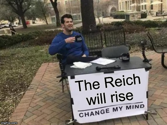 Change My Mind Meme | The Reich will rise | image tagged in memes,change my mind,sabaton,rise of evil,the rise of evil,the reich will rise | made w/ Imgflip meme maker