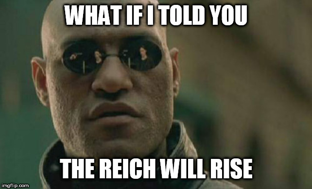 Matrix Morpheus Meme | WHAT IF I TOLD YOU; THE REICH WILL RISE | image tagged in memes,matrix morpheus,sabaton,rise of evil,the rise of evil,the reich will rise | made w/ Imgflip meme maker