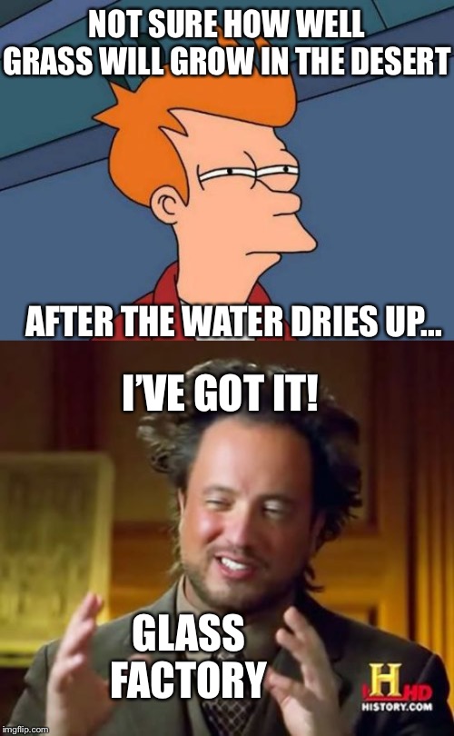 NOT SURE HOW WELL GRASS WILL GROW IN THE DESERT GLASS FACTORY AFTER THE WATER DRIES UP... I’VE GOT IT! | image tagged in memes,futurama fry,ancient aliens | made w/ Imgflip meme maker
