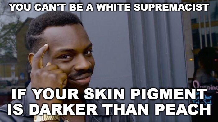 They used to be called "Uncle Tom." Different name, same racist bullshit. | YOU CAN'T BE A WHITE SUPREMACIST; IF YOUR SKIN PIGMENT IS DARKER THAN PEACH | image tagged in memes,roll safe think about it,white supremacists,uncle tom | made w/ Imgflip meme maker
