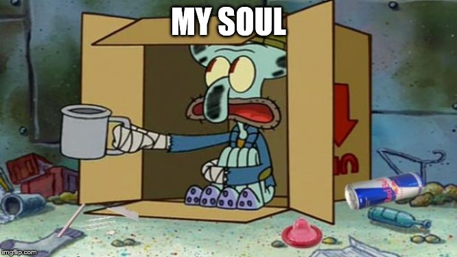 squidward poor | MY SOUL | image tagged in squidward poor | made w/ Imgflip meme maker