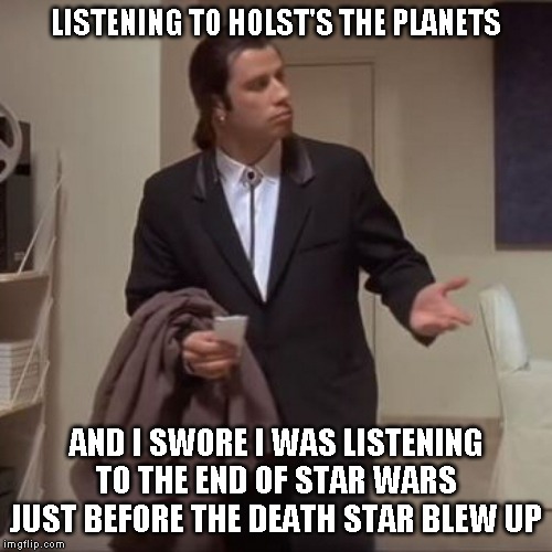 Timid was asking about Classical music and TV sucks tonight, so I put on an old favorite and damn! Mars sounds like star wars! | LISTENING TO HOLST'S THE PLANETS; AND I SWORE I WAS LISTENING TO THE END OF STAR WARS JUST BEFORE THE DEATH STAR BLEW UP | image tagged in confused travolta | made w/ Imgflip meme maker