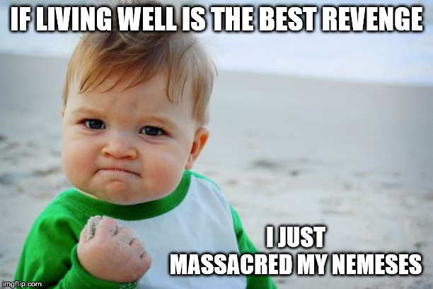 Success Kid Original Meme | IF LIVING WELL IS THE BEST REVENGE; I JUST MASSACRED MY NEMESES | image tagged in memes,success kid original | made w/ Imgflip meme maker