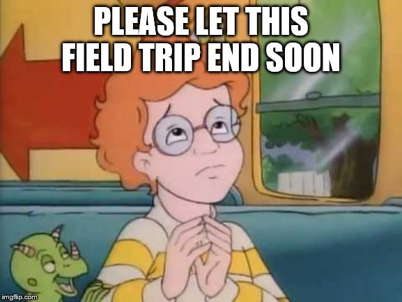 Normal Field Trip | PLEASE LET THIS FIELD TRIP END SOON | image tagged in normal field trip | made w/ Imgflip meme maker