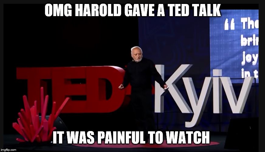 painfull talk | OMG HAROLD GAVE A TED TALK; IT WAS PAINFUL TO WATCH | image tagged in painfull talk | made w/ Imgflip meme maker