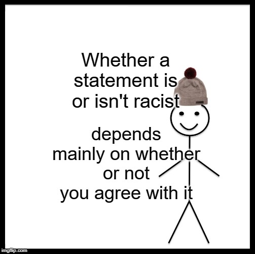 Be Like Bill Meme | Whether a statement is or isn't racist; depends mainly on whether or not you agree with it | image tagged in memes,be like bill | made w/ Imgflip meme maker