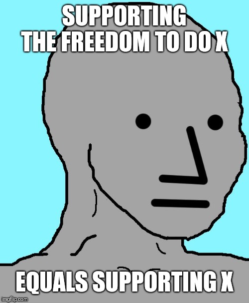 NPC Meme | SUPPORTING THE FREEDOM TO DO X; EQUALS SUPPORTING X | image tagged in memes,npc | made w/ Imgflip meme maker