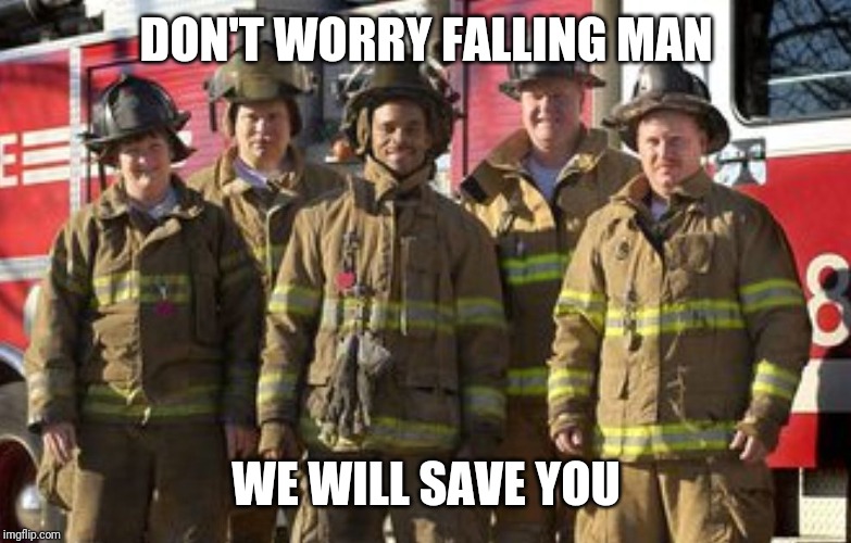 Firemen | DON'T WORRY FALLING MAN WE WILL SAVE YOU | image tagged in firemen | made w/ Imgflip meme maker